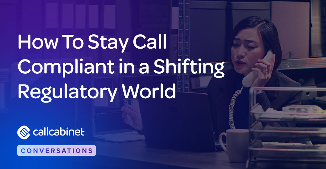 CallCabinet-Blog-Social-Oct-24-How-To-Stay-Call-Compliant-in-a-Shifting-Regulatory-World